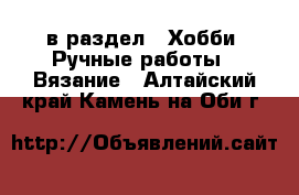  в раздел : Хобби. Ручные работы » Вязание . Алтайский край,Камень-на-Оби г.